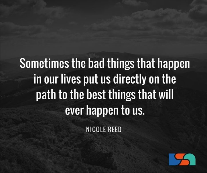 Sometimes-the-bad-things-that-happen-in-our-lives-put-us-directly-on-the-path-to-the-best-things-that-will-ever-happen-to-us.-1